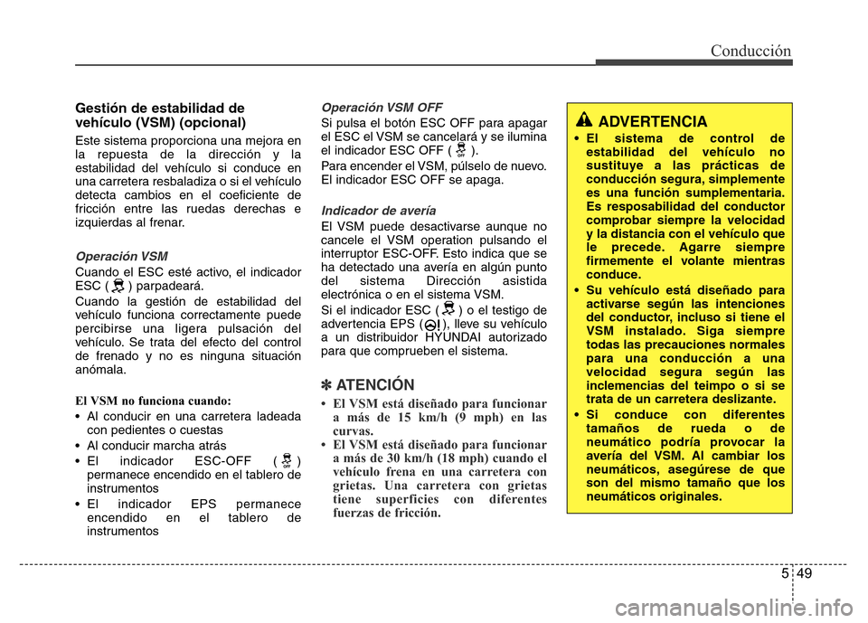 Hyundai Accent 2016  Manual del propietario (i25) (in Spanish) 549
Conducción
Gestión de estabilidad de
vehículo (VSM) (opcional)
Este sistema proporciona una mejora en
la repuesta de la dirección y la
estabilidad del vehículo si conduce en
una carretera res