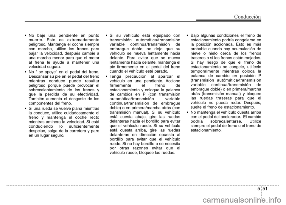 Hyundai Accent 2016  Manual del propietario (i25) (in Spanish) 551
Conducción
• No baje una pendiente en punto
muerto. Esto es extremadamente
peligroso. Mantenga el coche siempre
con marcha, utilice los frenos para
bajar la velocidad, después cambie a
una mar