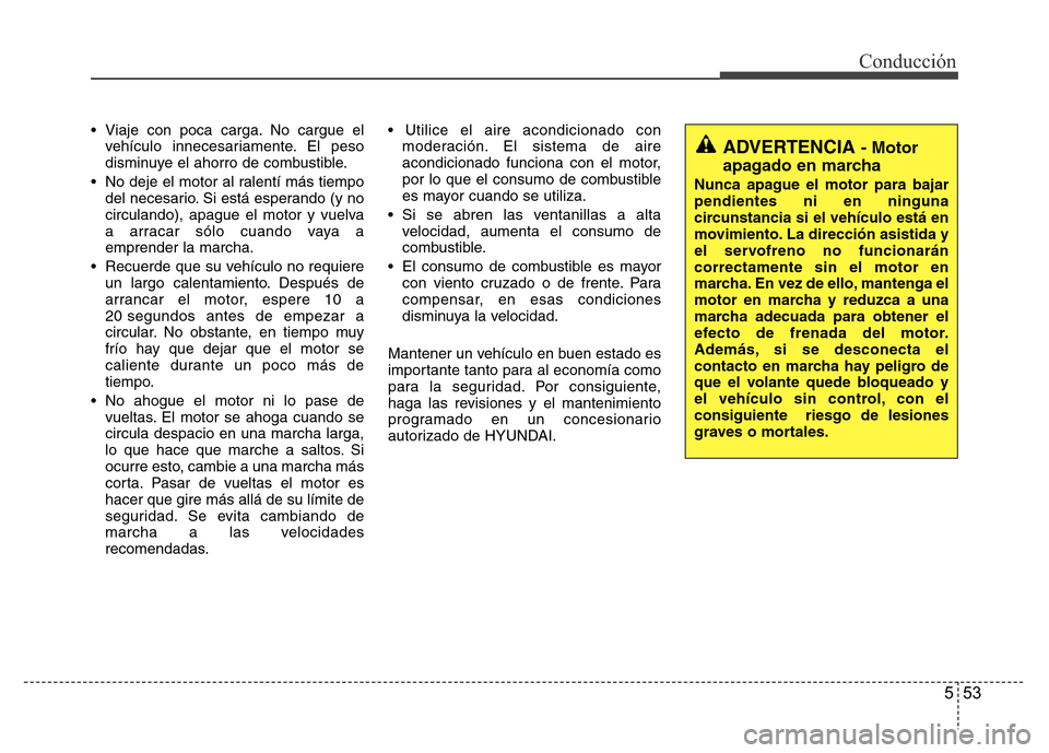 Hyundai Accent 2016  Manual del propietario (i25) (in Spanish) 553
Conducción
• Viaje con poca carga. No cargue el
vehículo innecesariamente. El peso
disminuye el ahorro de combustible.
• No deje el motor al ralentí más tiempo
del necesario. Si está espe