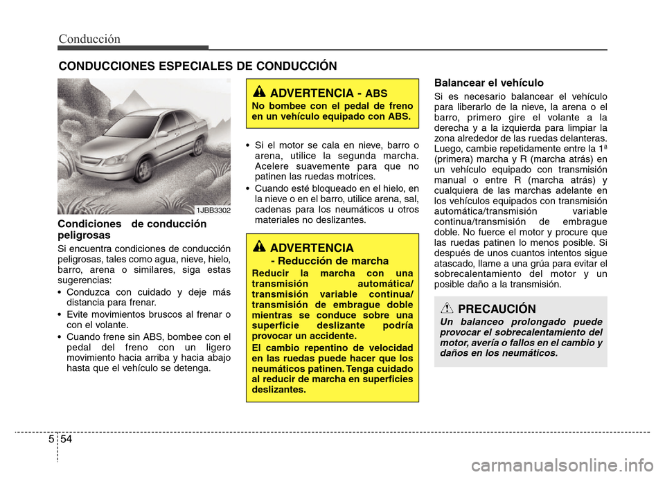 Hyundai Accent 2016  Manual del propietario (i25) (in Spanish) Conducción
54 554 Condiciones   de conducción
peligrosas 
Si encuentra condiciones de conducción
peligrosas, tales como agua, nieve, hielo,
barro, arena o similares, siga estas
sugerencias:
• Con