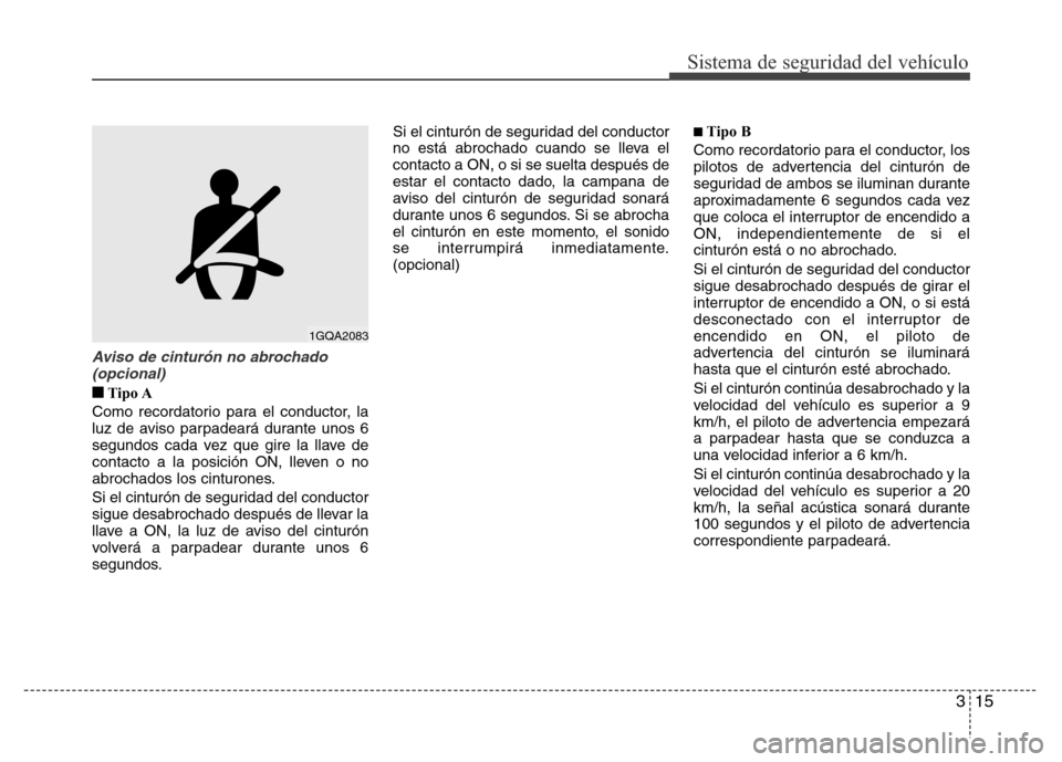 Hyundai Accent 2016 Manual del propietario (i25) (in Spanish) 315
Sistema de seguridad del vehículo
Aviso de cinturón no abrochado
(opcional)
■Tipo A
Como recordatorio para el conductor, la
luz de aviso parpadeará durante unos 6
segundos cada vez que gire l Hyundai Accent 2016 Manual del propietario (i25) (in Spanish) 315
Sistema de seguridad del vehículo
Aviso de cinturón no abrochado
(opcional)
■Tipo A
Como recordatorio para el conductor, la
luz de aviso parpadeará durante unos 6
segundos cada vez que gire l