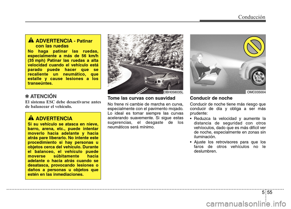 Hyundai Accent 2016 Manual del propietario (i25) (in Spanish) 555
Conducción
✽ ATENCIÓN
El sistema ESC debe desactivarse antes
de balancear el vehículo.Tome las curvas con suavidad
No frene ni cambie de marcha en curva,
especialmente con el pavimento mojado Hyundai Accent 2016 Manual del propietario (i25) (in Spanish) 555
Conducción
✽ ATENCIÓN
El sistema ESC debe desactivarse antes
de balancear el vehículo.Tome las curvas con suavidad
No frene ni cambie de marcha en curva,
especialmente con el pavimento mojado