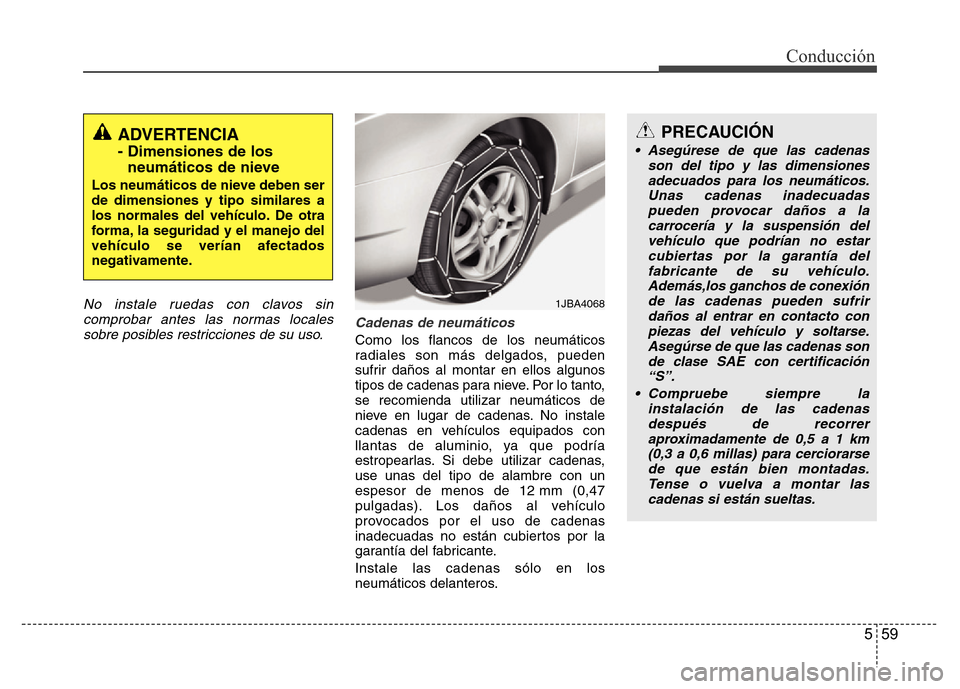Hyundai Accent 2016  Manual del propietario (i25) (in Spanish) 559
Conducción
No instale ruedas con clavos sin
comprobar antes las normas locales
sobre posibles restricciones de su uso.Cadenas de neumáticos
Como los flancos de los neumáticos
radiales son más 