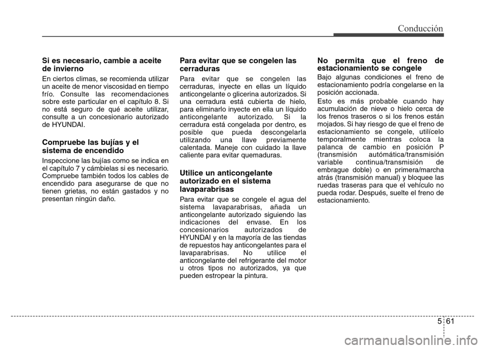 Hyundai Accent 2016 Manual del propietario (i25) (in Spanish) 561
Conducción
Si es necesario, cambie a aceite
de invierno
En ciertos climas, se recomienda utilizar
un aceite de menor viscosidad en tiempo
frío. Consulte las recomendaciones
sobre este particular Hyundai Accent 2016 Manual del propietario (i25) (in Spanish) 561
Conducción
Si es necesario, cambie a aceite
de invierno
En ciertos climas, se recomienda utilizar
un aceite de menor viscosidad en tiempo
frío. Consulte las recomendaciones
sobre este particular