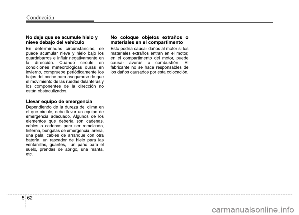 Hyundai Accent 2016 Manual del propietario (i25) (in Spanish) Conducción
62 5
No deje que se acumule hielo y
nieve debajo del vehículo
En determinadas circunstancias, se
puede acumular nieve y hielo bajo los
guardabarros e influir negativamente en
la direcció Hyundai Accent 2016 Manual del propietario (i25) (in Spanish) Conducción
62 5
No deje que se acumule hielo y
nieve debajo del vehículo
En determinadas circunstancias, se
puede acumular nieve y hielo bajo los
guardabarros e influir negativamente en
la direcció