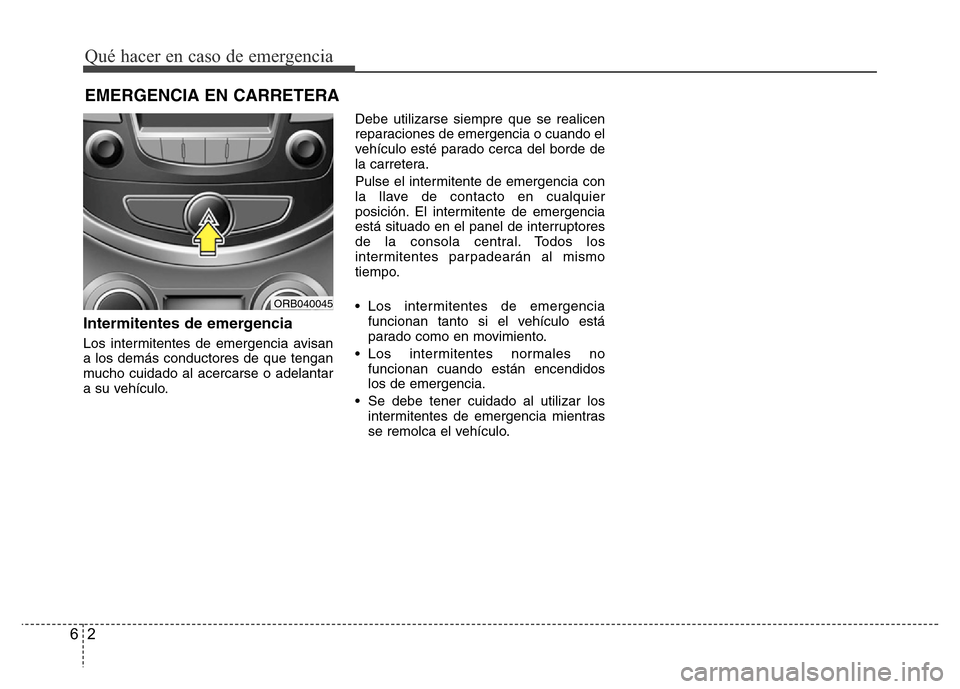 Hyundai Accent 2016  Manual del propietario (i25) (in Spanish) Qué hacer en caso de emergencia
2 6
EMERGENCIA EN CARRETERA
Intermitentes de emergencia
Los intermitentes de emergencia avisan
a los demás conductores de que tengan
mucho cuidado al acercarse o adel