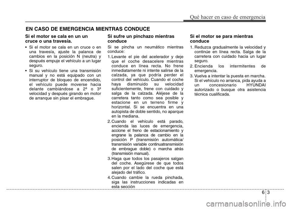 Hyundai Accent 2016  Manual del propietario (i25) (in Spanish) 63
Qué hacer en caso de emergencia
Si el motor se cala en un un
cruce o una travesía.
• Si el motor se cala en un cruce o en
una travesía, ajuste la palanca de
cambios en la posición N (neutra) 