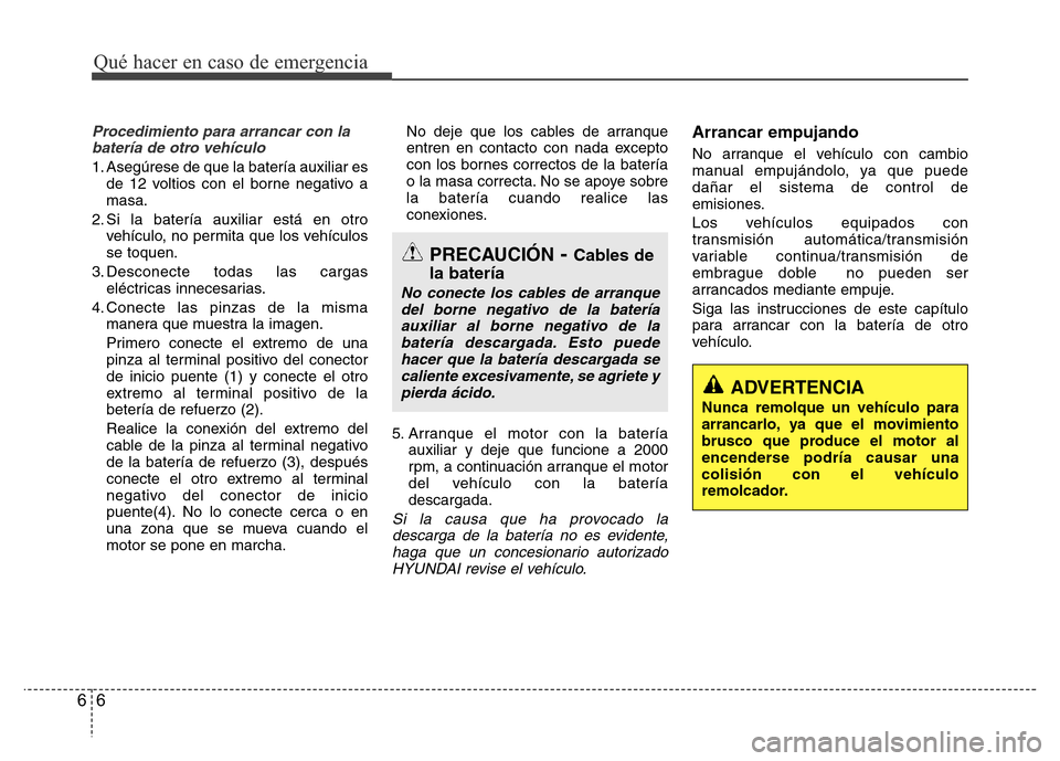 Hyundai Accent 2016  Manual del propietario (i25) (in Spanish) Qué hacer en caso de emergencia
6 6
Procedimiento para arrancar con la
batería de otro vehículo
1. Asegúrese de que la batería auxiliar es
de 12 voltios con el borne negativo a
masa.
2. Si la bat