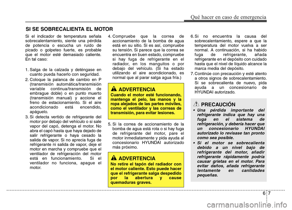 Hyundai Accent 2016  Manual del propietario (i25) (in Spanish) 67
Qué hacer en caso de emergencia
SI SE SOBRECALIENTA EL MOTOR
Si el indicador de temperatura señala
sobrecalentamiento, siente una pérdida
de potencia o escucha un ruido de
picado o golpeteo fuer