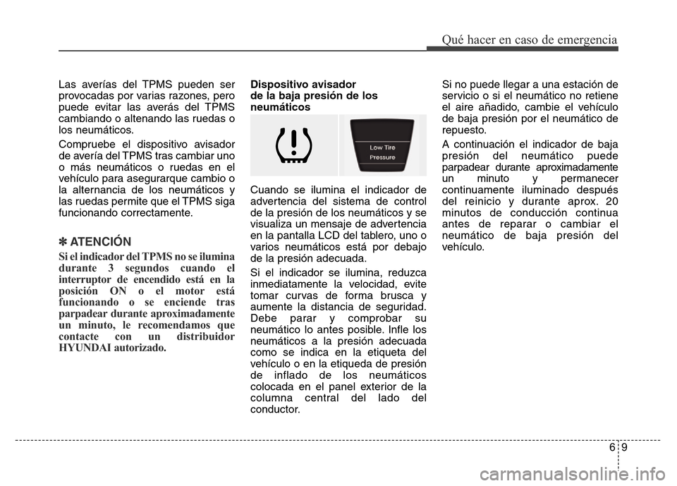 Hyundai Accent 2016  Manual del propietario (i25) (in Spanish) 69
Qué hacer en caso de emergencia
Las averías del TPMS pueden ser
provocadas por varias razones, pero
puede evitar las averás del TPMS
cambiando o altenando las ruedas o
los neumáticos.
Compruebe