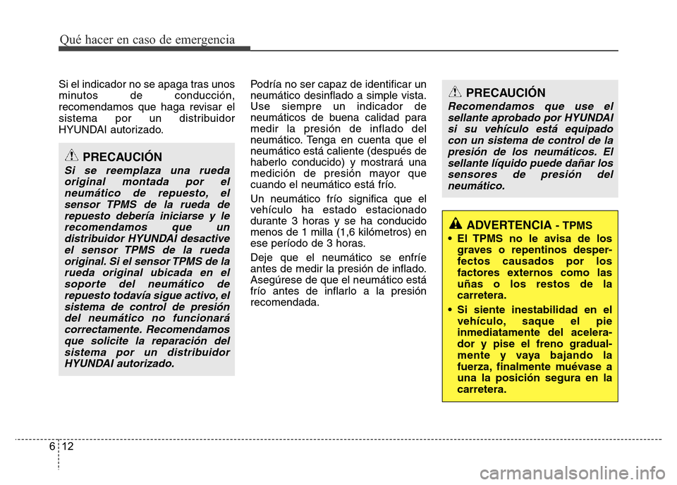 Hyundai Accent 2016  Manual del propietario (i25) (in Spanish) Qué hacer en caso de emergencia
12 6
Si el indicador no se apaga tras unos
minutos de conducción,
recomendamos que haga revisar el
sistema por un distribuidor
HYUNDAI autorizado.Podría no ser capaz