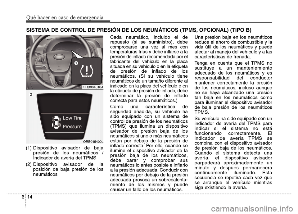 Hyundai Accent 2016  Manual del propietario (i25) (in Spanish) Qué hacer en caso de emergencia
14 6
SISTEMA DE CONTROL DE PRESIÓN DE LOS NEUMÁTICOS (TPMS, OPCIONAL) (TIPO B)
(1) Dispositivo avisador de baja
presión de los neumáticos /
Indicador de avería de