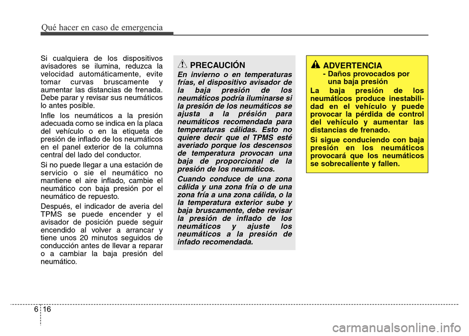 Hyundai Accent 2016  Manual del propietario (i25) (in Spanish) Qué hacer en caso de emergencia
16 6
Si cualquiera de los dispositivos
avisadores se ilumina, reduzca la
velocidad automáticamente, evite
tomar curvas bruscamente y
aumentar las distancias de frenad