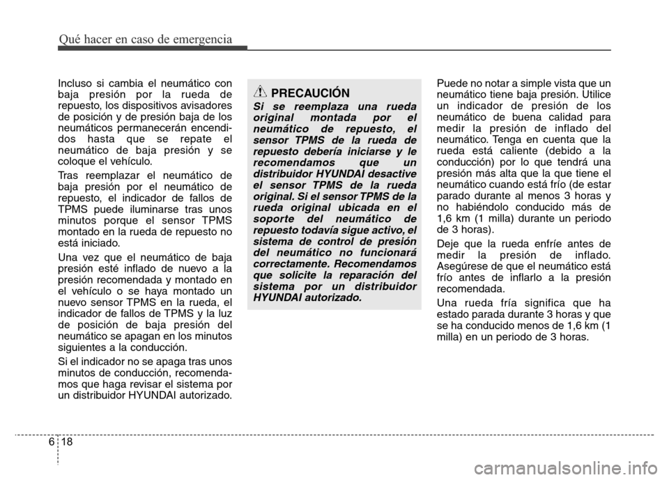 Hyundai Accent 2016  Manual del propietario (i25) (in Spanish) Qué hacer en caso de emergencia
18 6
Incluso si cambia el neumático con
baja presión por la rueda de
repuesto, los dispositivos avisadores
de posición y de presión baja de los
neumáticos permane