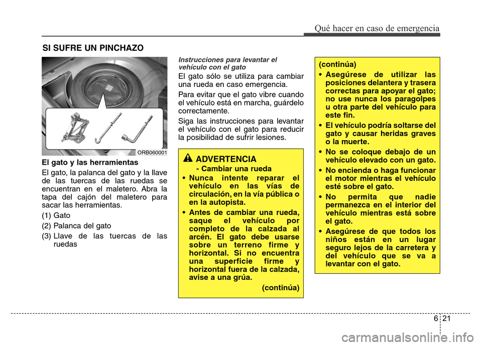 Hyundai Accent 2016  Manual del propietario (i25) (in Spanish) 621
Qué hacer en caso de emergencia
SI SUFRE UN PINCHAZO
El gato y las herramientas
El gato, la palanca del gato y la llave
de las tuercas de las ruedas se
encuentran en el maletero. Abra la
tapa del