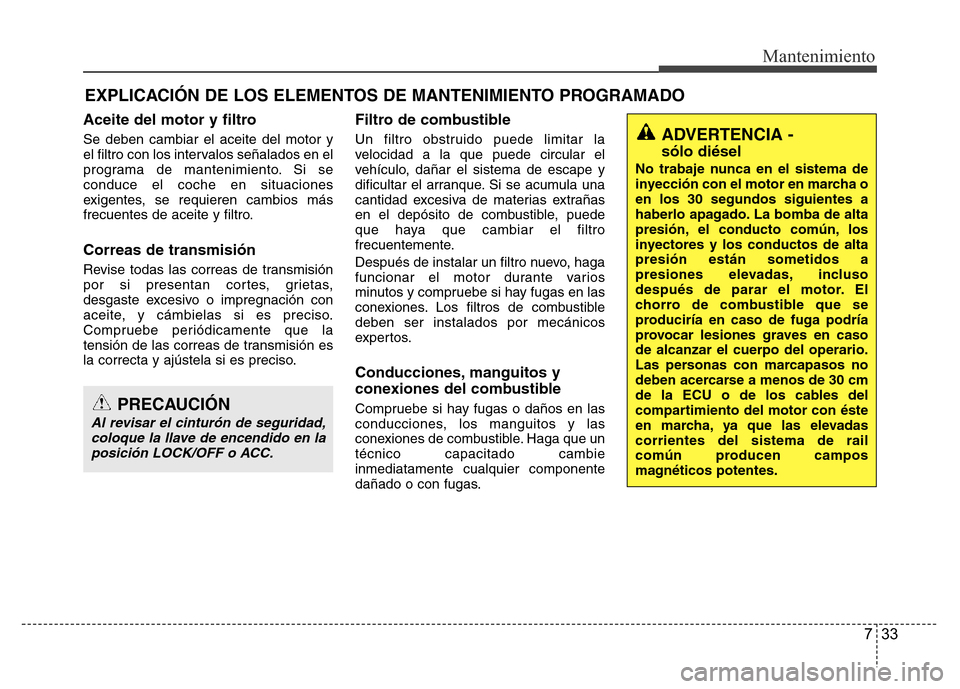 Hyundai Accent 2016  Manual del propietario (i25) (in Spanish) 733
Mantenimiento
EXPLICACIÓN DE LOS ELEMENTOS DE MANTENIMIENTO PROGRAMADO
Aceite del motor y filtro
Se deben cambiar el aceite del motor y
el filtro con los intervalos señalados en el
programa de m