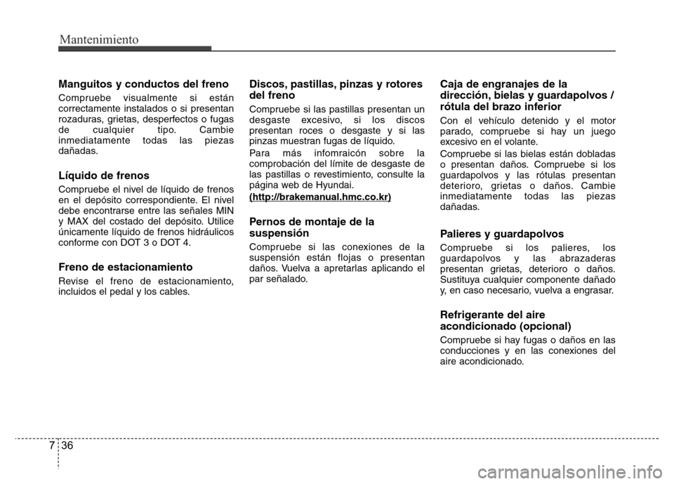 Hyundai Accent 2016  Manual del propietario (i25) (in Spanish) Mantenimiento
36 7
Manguitos y conductos del freno
Compruebe visualmente si están
correctamente instalados o si presentan
rozaduras, grietas, desperfectos o fugas
de cualquier tipo. Cambie
inmediatam