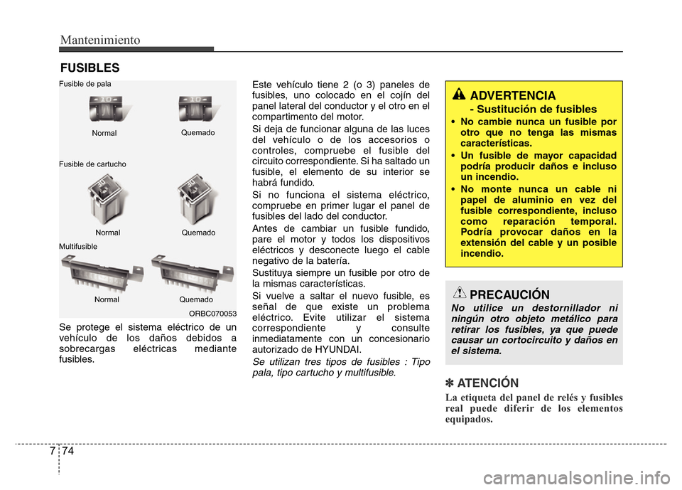 Hyundai Accent 2016  Manual del propietario (i25) (in Spanish) Mantenimiento
74 7
FUSIBLES
Se protege el sistema eléctrico de un
vehículo de los daños debidos a
sobrecargas eléctricas mediante
fusibles.Este vehículo tiene 2 (o 3) paneles de
fusibles, uno col