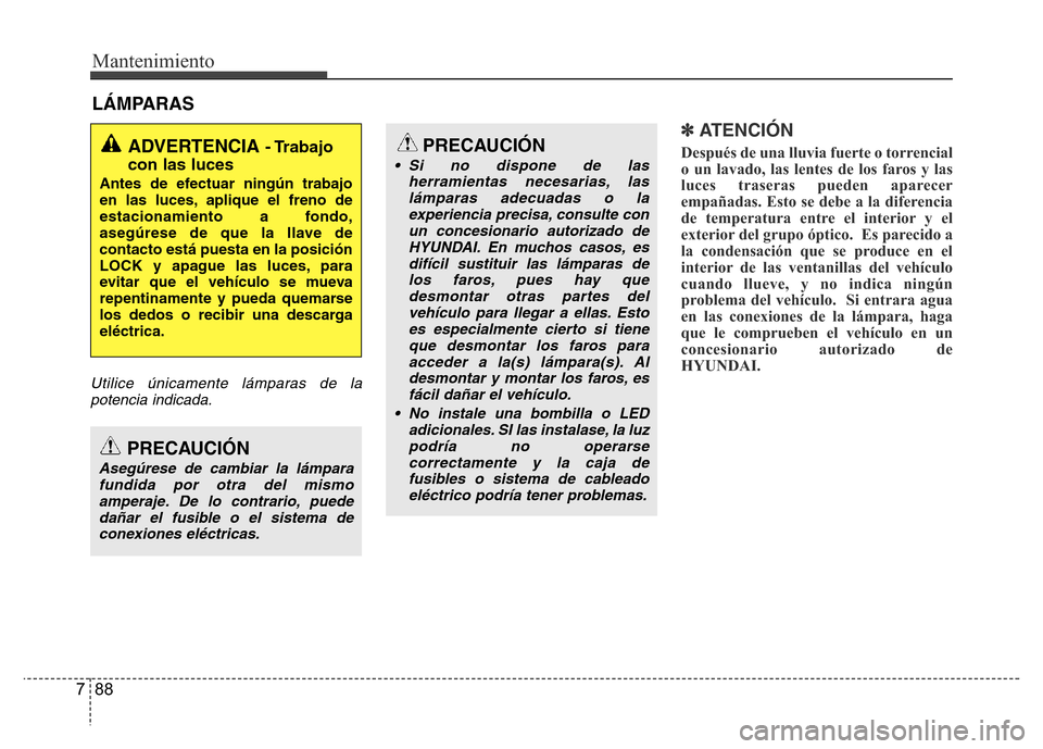 Hyundai Accent 2016  Manual del propietario (i25) (in Spanish) Mantenimiento
88 7
LÁMPARAS
Utilice únicamente lámparas de la
potencia indicada.
✽ ATENCIÓN
Después de una lluvia fuerte o torrencial
o un lavado, las lentes de los faros y las
luces traseras p