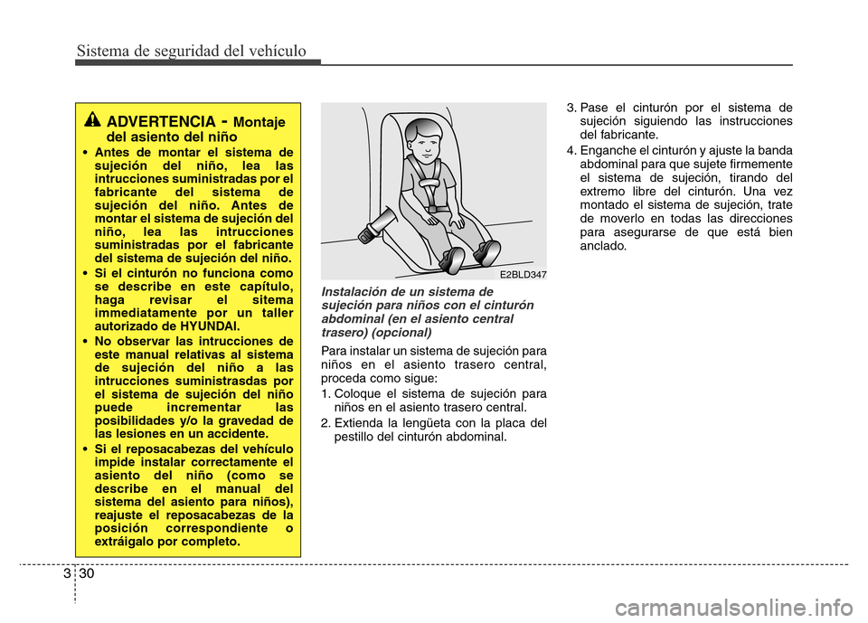 Hyundai Accent 2016 Manual del propietario (i25) (in Spanish) Sistema de seguridad del vehículo
30 3
Instalación de un sistema de
sujeción para niños con el cinturón
abdominal (en el asiento central
trasero) (opcional)
Para instalar un sistema de sujeción Hyundai Accent 2016 Manual del propietario (i25) (in Spanish) Sistema de seguridad del vehículo
30 3
Instalación de un sistema de
sujeción para niños con el cinturón
abdominal (en el asiento central
trasero) (opcional)
Para instalar un sistema de sujeción
