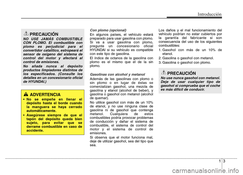 Hyundai Accent 2016 Manual del propietario (i25) (in Spanish) 13
Introducción
Con plomo (opcional)
En algunos países, el vehículo estará
preparado para usar gasolina con plomo.
Si va a usar gasolina con plomo,
pregunte un concesionario oficial
HYUNDAI si su Hyundai Accent 2016 Manual del propietario (i25) (in Spanish) 13
Introducción
Con plomo (opcional)
En algunos países, el vehículo estará
preparado para usar gasolina con plomo.
Si va a usar gasolina con plomo,
pregunte un concesionario oficial
HYUNDAI si su