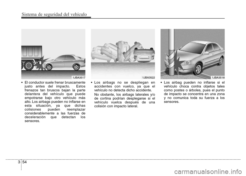 Hyundai Accent 2016  Manual del propietario (i25) (in Spanish) Sistema de seguridad del vehículo
54 3
• El conductor suele frenar bruscamente
justo antes del impacto. Estos
frenazos tan bruscos bajan la parte
delantera del vehículo que puede
empotrarse bajo o
