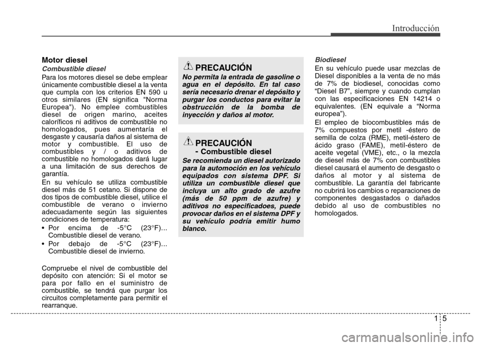 Hyundai Accent 2016  Manual del propietario (i25) (in Spanish) 15
Introducción
Motor diesel
Combustible diesel
Para los motores diesel se debe emplear
únicamente combustible diesel a la venta
que cumpla con los criterios EN 590 u
otros similares (EN significa "