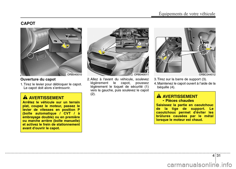 Hyundai Accent 2016  Manuel du propriétaire (in French) 431
Équipements de votre véhicule
CAPOT
Ouverture du capot
1. Tirez le levier pour débloquer le capot.Le capot doit alors s’entrouvrir. 2. Allez à lavant du véhicule, soulevez
légèrement le 