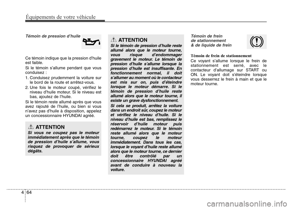 Hyundai Accent 2016 Manuel du propriétaire (in French) Équipements de votre véhicule
64
4
Témoin de pression d’huile
Ce témoin indique que la pression d’huile
est faible.
Si le témoin s’allume pendant que vous
conduisez :
1. Conduisez prudemmen Hyundai Accent 2016 Manuel du propriétaire (in French) Équipements de votre véhicule
64
4
Témoin de pression d’huile
Ce témoin indique que la pression d’huile
est faible.
Si le témoin s’allume pendant que vous
conduisez :
1. Conduisez prudemmen