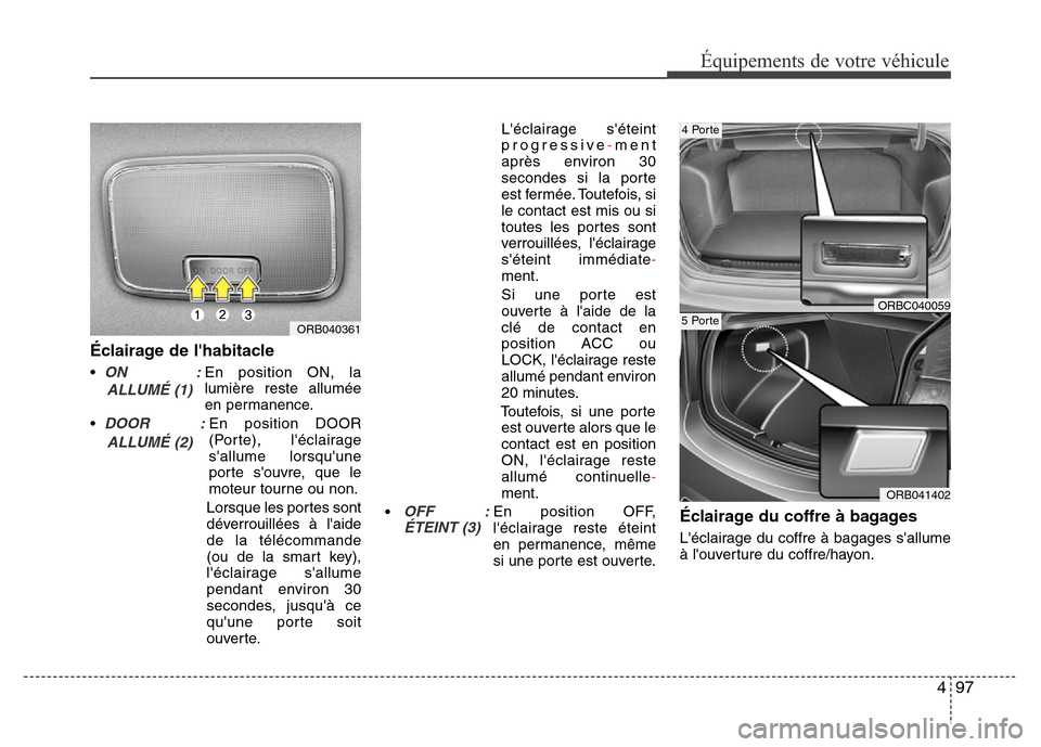 Hyundai Accent 2016 Manuel du propriétaire (in French) 497
Équipements de votre véhicule
Éclairage de lhabitacle
•ON :En position ON, la
lumière reste allumée
en permanence.
•
DOOR :En position DOOR
(Porte), léclairage
Hyundai Accent 2016 Manuel du propriétaire (in French) 497
Équipements de votre véhicule
Éclairage de lhabitacle
•ON :En position ON, la
lumière reste allumée
en permanence.
•
DOOR :En position DOOR
(Porte), léclairage