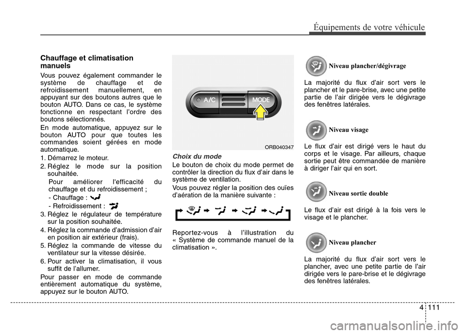 Hyundai Accent 2016 Manuel du propriétaire (in French) 4111
Équipements de votre véhicule
Chauffage et climatisation
manuels
Vous pouvez également commander le
système de chauffage et de
refroidissement manuellement, en
appuyant sur des boutons autres Hyundai Accent 2016 Manuel du propriétaire (in French) 4111
Équipements de votre véhicule
Chauffage et climatisation
manuels
Vous pouvez également commander le
système de chauffage et de
refroidissement manuellement, en
appuyant sur des boutons autres