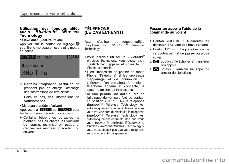 Hyundai Accent 2016 Manuel du propriétaire (in French) 194
4
Équipements de votre véhicule
Utilisation des fonctionnalités
audio Bluetooth®Wireless
Technology
• Play/Pause (Lecture/Pause)
Appuyez sur le bouton de réglage
pour lire le morceau en co Hyundai Accent 2016 Manuel du propriétaire (in French) 194
4
Équipements de votre véhicule
Utilisation des fonctionnalités
audio Bluetooth®Wireless
Technology
• Play/Pause (Lecture/Pause)
Appuyez sur le bouton de réglage
pour lire le morceau en co