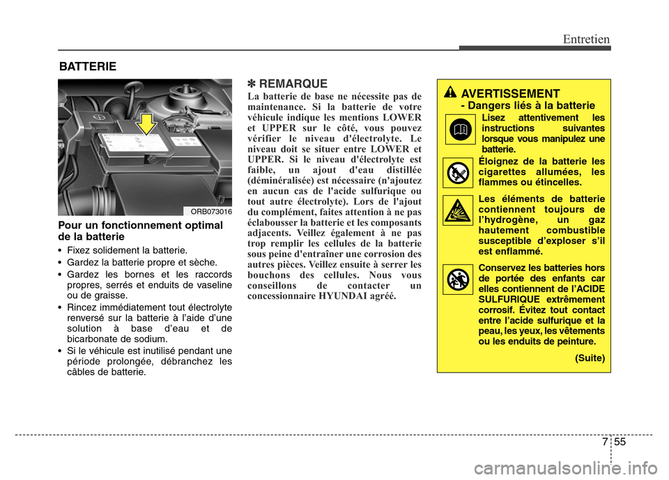 Hyundai Accent 2016  Manuel du propriétaire (in French) 755
Entretien
BATTERIE
Pour un fonctionnement optimal
de la batterie
• Fixez solidement la batterie.
• Gardez la batterie propre et sèche.
• Gardez les bornes et les raccordspropres, serrés et