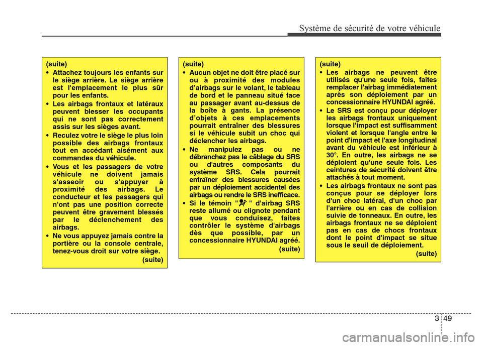 Hyundai Accent 2016  Manuel du propriétaire (in French) 349
Système de sécurité de votre véhicule 
(suite)
• Attachez toujours les enfants surle siège arrière. Le siège arrière
est lemplacement le plus sûr
pour les enfants.
• Les airbags fron