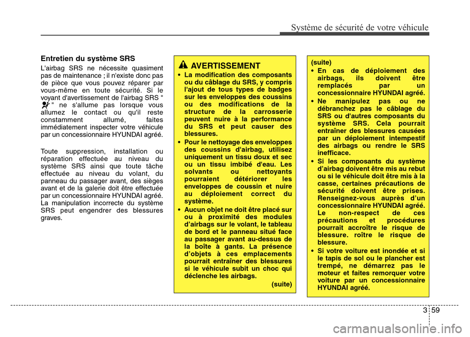 Hyundai Accent 2016  Manuel du propriétaire (in French) 359
Système de sécurité de votre véhicule 
Entretien du système SRS
Lairbag SRS ne nécessite quasiment
pas de maintenance ; il nexiste donc pas
de pièce que vous pouvez réparer par
vous-mêm