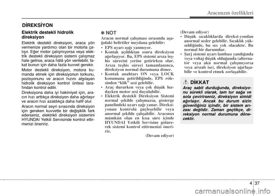 Hyundai Accent 2016  Kullanım Kılavuzu (in Turkish) 437
Aracınızın özellikleri
Elektrik destekli hidrolik 
direksiyon
Elektrik destekli direksiyon, araca yön
vermenize yard›mc› olan bir motorla ça-
l›�›r. E€er motor çal›�m›yorsa ve