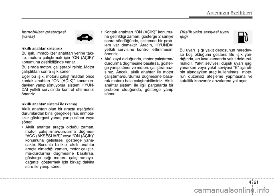 Hyundai Accent 2016 Kullanım Kılavuzu (in Turkish) 461
Aracınızın özellikleri
‹mmobilizer göstergesi
(varsa)
Ak›ll› anahtar sistemsiz
Bu ›fl›k, immobilizer anahtar› yerine tak›-
l›p, motoru çal›flt›rmak için “ON (AÇIK) Hyundai Accent 2016 Kullanım Kılavuzu (in Turkish) 461
Aracınızın özellikleri
‹mmobilizer göstergesi
(varsa)
Ak›ll› anahtar sistemsiz
Bu ›fl›k, immobilizer anahtar› yerine tak›-
l›p, motoru çal›flt›rmak için “ON (AÇIK)