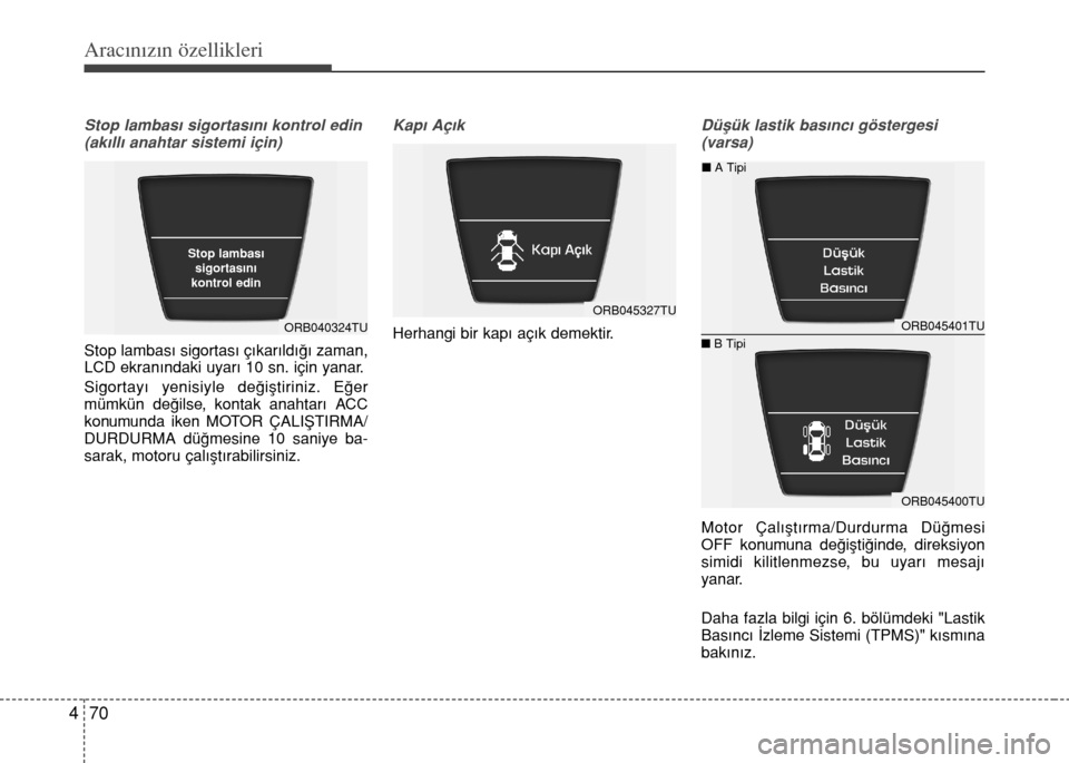 Hyundai Accent 2016 Kullanım Kılavuzu (in Turkish) Aracınızın özellikleri
70 4
Stop lambası sigortasını kontrol edin
(akıllı anahtar sistemi için)
Stop lambas› sigortas› ç›kar›ld›€› zaman,
LCD ekran›ndaki uyar› 10 sn. içi Hyundai Accent 2016 Kullanım Kılavuzu (in Turkish) Aracınızın özellikleri
70 4
Stop lambası sigortasını kontrol edin
(akıllı anahtar sistemi için)
Stop lambas› sigortas› ç›kar›ld›€› zaman,
LCD ekran›ndaki uyar› 10 sn. içi