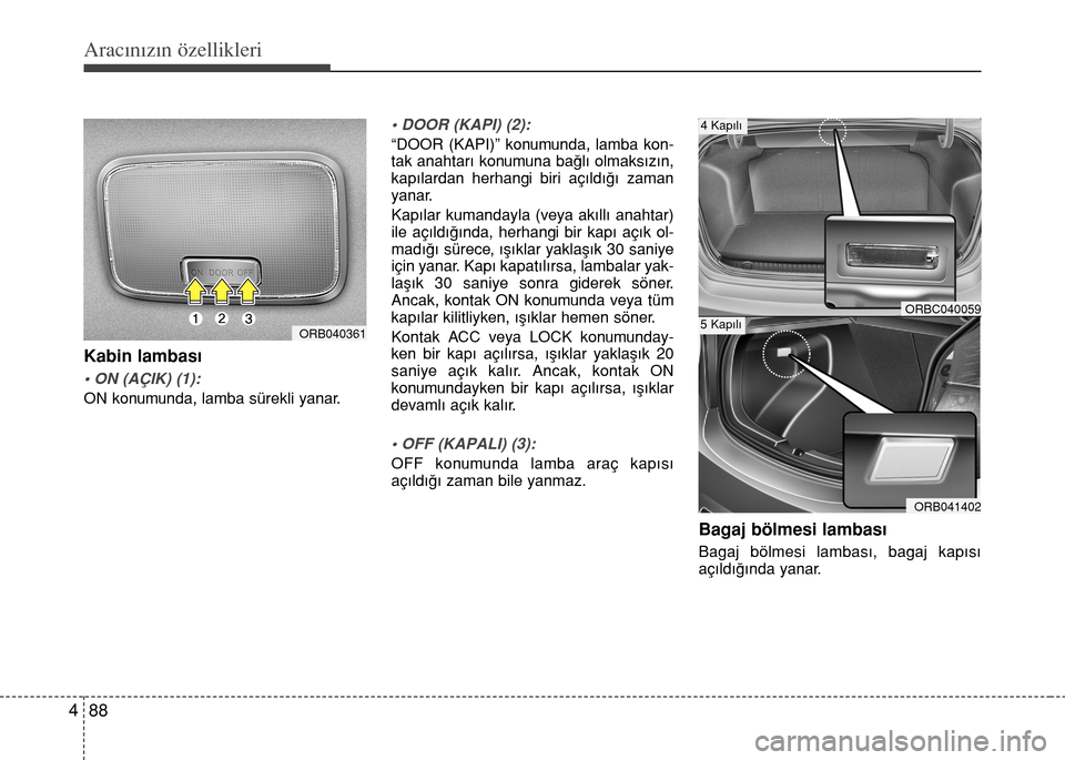 Hyundai Accent 2016  Kullanım Kılavuzu (in Turkish) Aracınızın özellikleri
88 4
Kabin lambas›
• ON (AÇIK) (1):
ON konumunda, lamba sürekli yanar.
• DOOR (KAPI) (2):
“DOOR (KAPI)” konumunda, lamba kon-
tak anahtar› konumuna ba€l› o