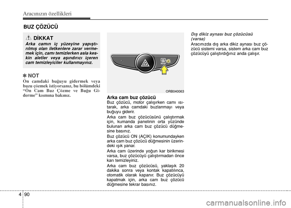 Hyundai Accent 2016  Kullanım Kılavuzu (in Turkish) Aracınızın özellikleri
90 4
BUZ ÇÖZÜCÜ
]NOT
Ön camdaki bu€uyu gidermek veya
buzu çözmek istiyorsan›z, bu bölümdeki
“Ön Cam Buz Çözme ve Bu€u Gi-
derme” k›sm›na bak›n›
