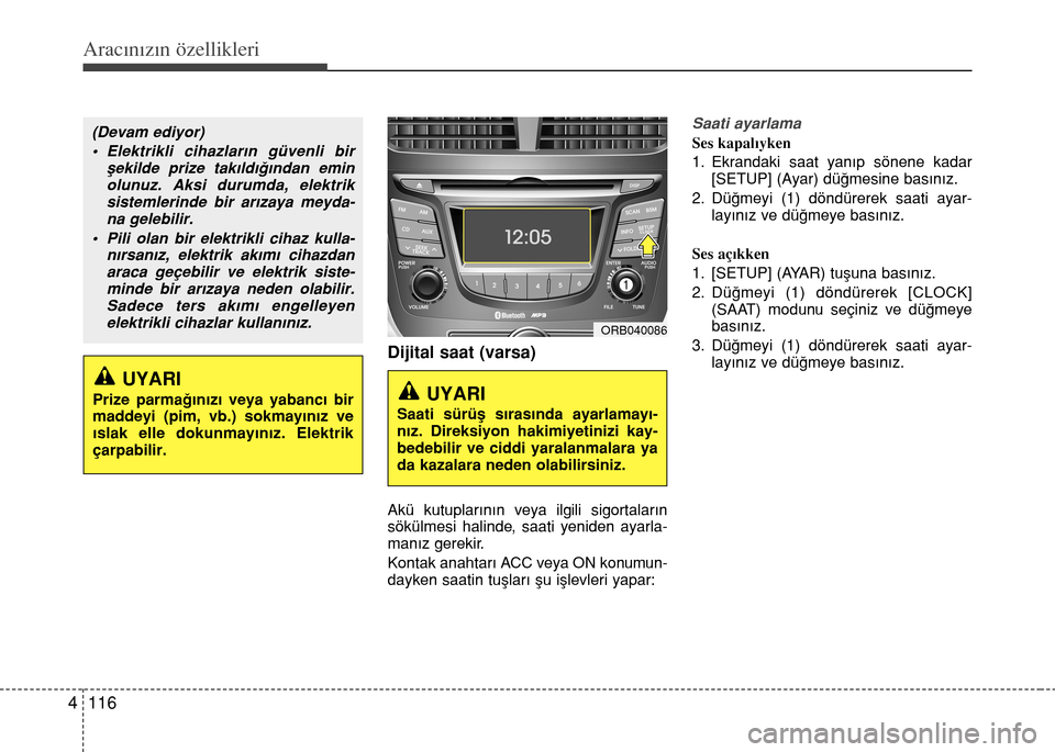 Hyundai Accent 2016  Kullanım Kılavuzu (in Turkish) Aracınızın özellikleri
116 4
Dijital saat (varsa)
Akü kutuplar›n›n veya ilgili sigortalar›n
sökülmesi halinde, saati yeniden ayarla-
man›z gerekir.
Kontak anahtar› ACC veya ON konumun