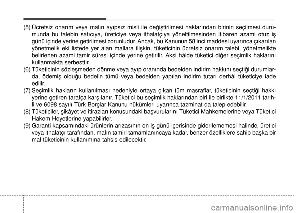 Hyundai Accent 2016 Kullanım Kılavuzu (in Turkish) (5) Ücretsiz onarım veya malın ayıpsız misli ile değiştirilmesi haklarından birinin seçilmesi duru-
munda bu talebin satıcıya, üreticiye veya ithalatçıya yöneltilmesinden itibaren azami Hyundai Accent 2016 Kullanım Kılavuzu (in Turkish) (5) Ücretsiz onarım veya malın ayıpsız misli ile değiştirilmesi haklarından birinin seçilmesi duru-
munda bu talebin satıcıya, üreticiye veya ithalatçıya yöneltilmesinden itibaren azami