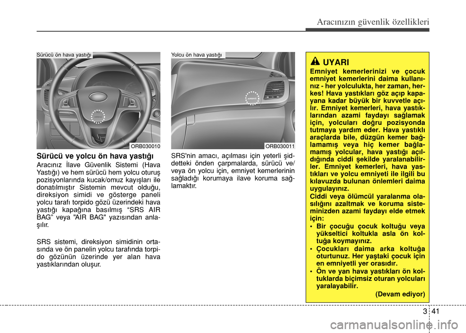 Hyundai Accent 2016 Kullanım Kılavuzu (in Turkish) 341
Aracınızın güvenlik özellikleri
Sürücü ve yolcu ön hava yast›€›
Arac›n›z ‹lave Güvenlik Sistemi (Hava
Yast›€›) ve hem sürücü hem yolcu oturufl
pozisyonlar›nda kuc Hyundai Accent 2016 Kullanım Kılavuzu (in Turkish) 341
Aracınızın güvenlik özellikleri
Sürücü ve yolcu ön hava yast›€›
Arac›n›z ‹lave Güvenlik Sistemi (Hava
Yast›€›) ve hem sürücü hem yolcu oturufl
pozisyonlar›nda kuc