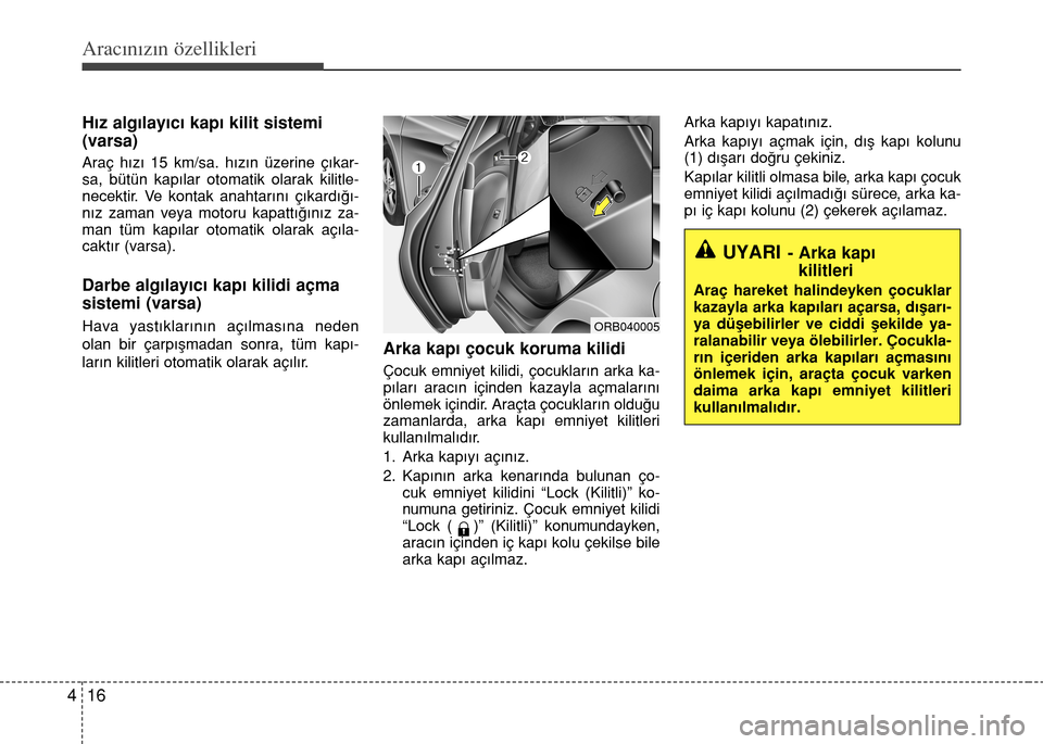 Hyundai Accent 2016  Kullanım Kılavuzu (in Turkish) Aracınızın özellikleri
16 4
H›z alg›lay›c› kap› kilit sistemi
(varsa)
Araç h›z› 15 km/sa. h›z›n üzerine ç›kar-
sa, bütün kap›lar otomatik olarak kilitle-
necektir. Ve ko