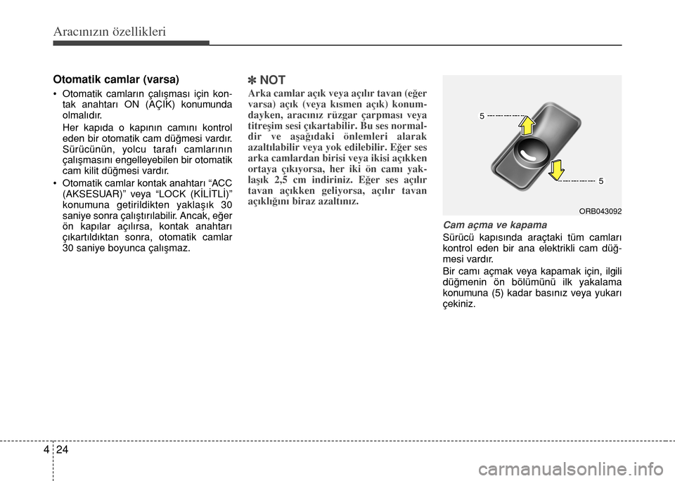 Hyundai Accent 2016  Kullanım Kılavuzu (in Turkish) Aracınızın özellikleri
24 4
Otomatik camlar (varsa)
• Otomatik camlar›n çal›ﬂmas› için kon-
tak anahtar› ON (AÇIK) konumunda
olmal›d›r.
Her kapıda o kapının camını kontrol
