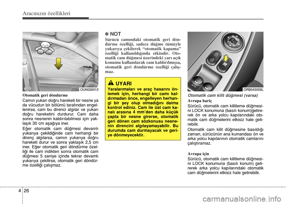 Hyundai Accent 2016  Kullanım Kılavuzu (in Turkish) Aracınızın özellikleri
26 4
Otomatik geri döndürme
Cam›n yukar› do€ru hareketi bir nesne ya
da vücudun bir bölümü taraf›ndan engel-
lenirse, cam bu direnci alg›lar ve yukar›
do�