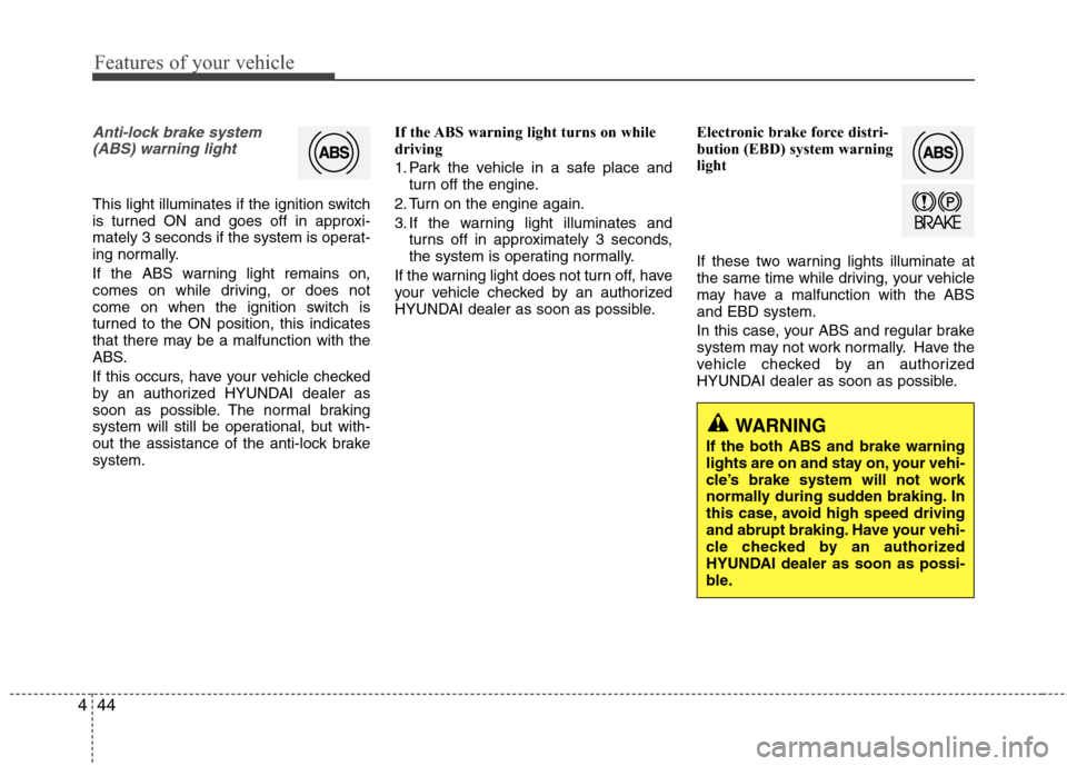 Hyundai Accent 2015  Owners Manual Features of your vehicle
44 4
Anti-lock brake system
(ABS) warning light 
This light illuminates if the ignition switch
is turned ON and goes off in approxi-
mately 3 seconds if the system is operat-
