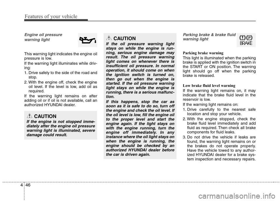 Hyundai Accent 2015  Owners Manual Features of your vehicle
46 4
Engine oil pressure 
warning light
This warning light indicates the engine oil
pressure is low.
If the warning light illuminates while driv-
ing:
1. Drive safely to the s