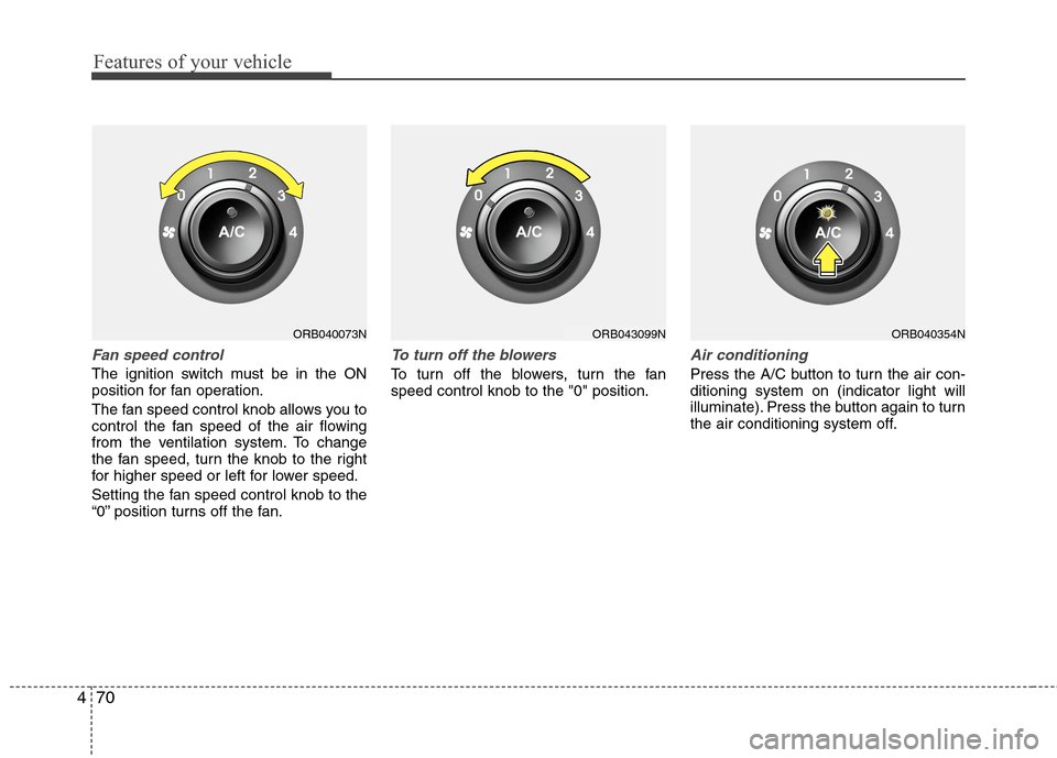 Hyundai Accent 2015 Owners Manual Features of your vehicle
70 4
Fan speed control
The ignition switch must be in the ON
position for fan operation.
The fan speed control knob allows you to
control the fan speed of the air flowing
from Hyundai Accent 2015 Owners Manual Features of your vehicle
70 4
Fan speed control
The ignition switch must be in the ON
position for fan operation.
The fan speed control knob allows you to
control the fan speed of the air flowing
from