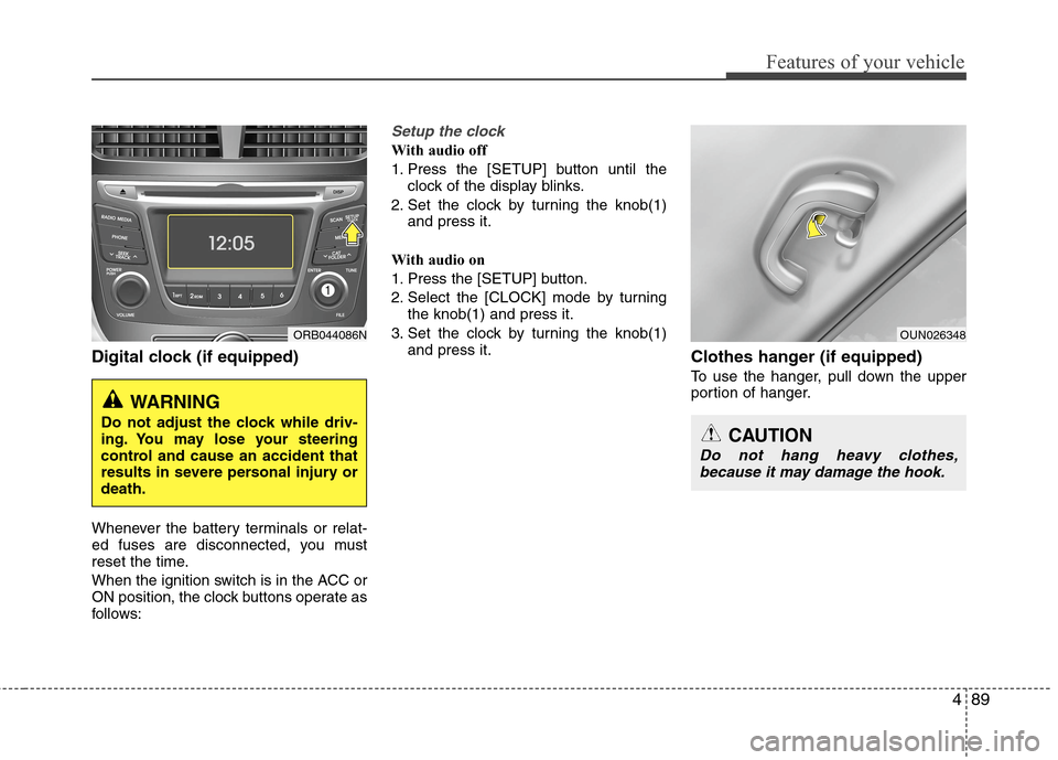 Hyundai Accent 2015 Owners Manual 489
Features of your vehicle
Digital clock (if equipped)
Whenever the battery terminals or relat-
ed fuses are disconnected, you must
reset the time.
When the ignition switch is in the ACC or
ON posit Hyundai Accent 2015 Owners Manual 489
Features of your vehicle
Digital clock (if equipped)
Whenever the battery terminals or relat-
ed fuses are disconnected, you must
reset the time.
When the ignition switch is in the ACC or
ON posit